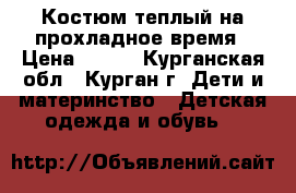  Костюм теплый на прохладное время › Цена ­ 350 - Курганская обл., Курган г. Дети и материнство » Детская одежда и обувь   